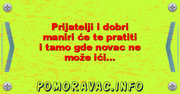 Prijatelji i dobri maniri će te pratiti i tamo gde novac ne može ići...