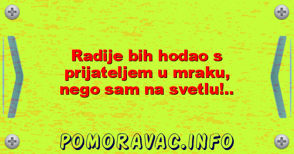 Radije bih hodao s prijateljem u mraku, nego sam na svetlu!..