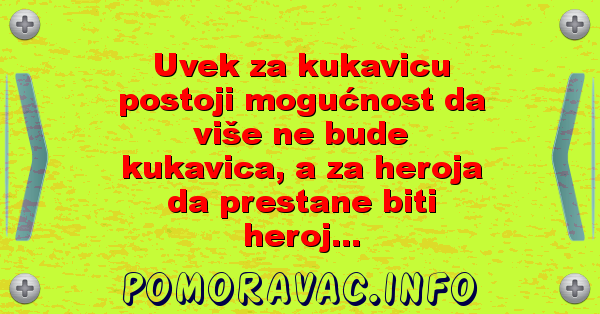 Uvek za kukavicu postoji mogućnost da više ne bude kukavica, a za heroja da prestane biti heroj...