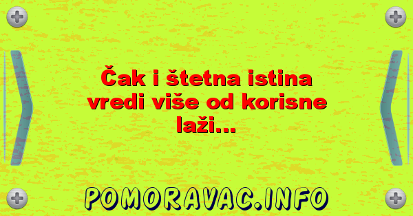 Čak i štetna istina vredi više od korisne laži...