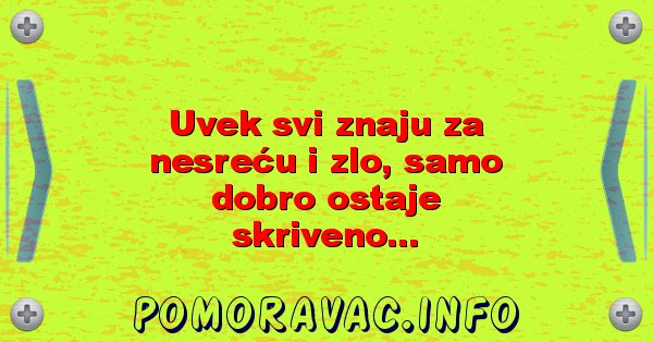 Uvek svi znaju za nesreću i zlo, samo dobro ostaje skriveno...