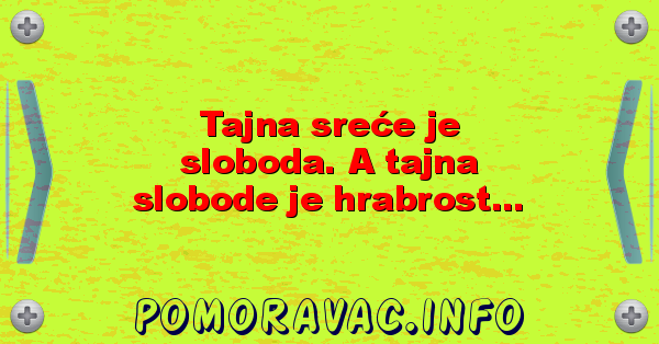 Tajna sreće je sloboda. A tajna slobode je hrabrost...