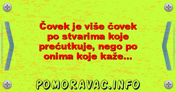 Čovek je više čovek po stvarima koje prećutkuje, nego po onima koje kaže...