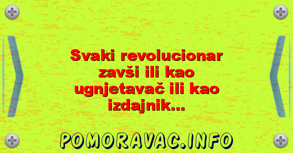 Svaki revolucionar zavši ili kao ugnjetavač ili kao izdajnik...