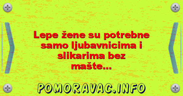 Lepe žene su potrebne samo ljubavnicima i slikarima bez mašte...
