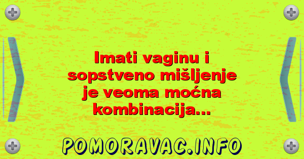 Imati vaginu i sopstveno mišljenje je veoma moćna kombinacija...