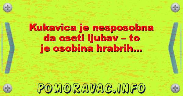 Kukavica je nesposobna da oseti ljubav – to je osobina hrabrih...
