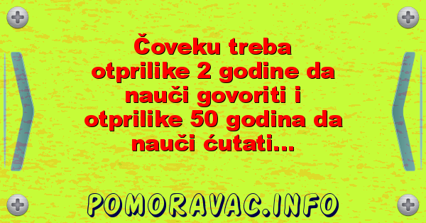 Čoveku treba otprilike 2 godine da nauči govoriti i otprilike 50 godina da nauči ćutati...