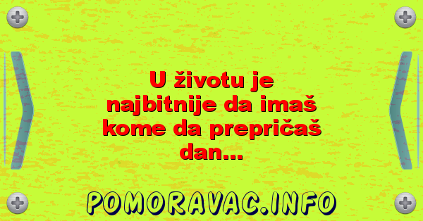 U životu je najbitnije da imaš kome da prepričaš dan...