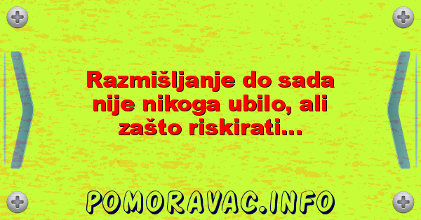 Razmišljanje do sada nije nikoga ubilo, ali zašto riskirati...