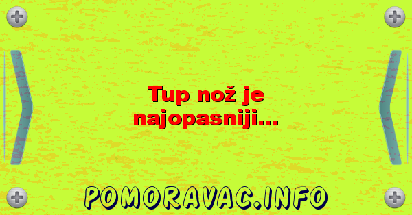 Tup nož je najopasniji...