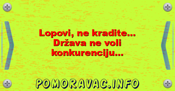 Lopovi, ne kradite... Država ne voli konkurenciju...