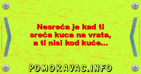 Nesreća je kad ti sreća kuca na vrata, a ti nisi kod kuće...