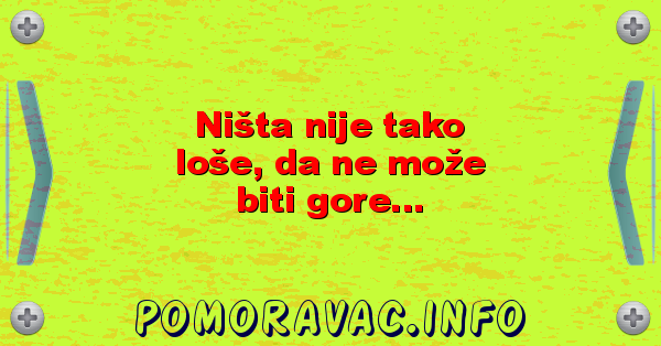 Ništa nije tako loše, da ne može biti gore...