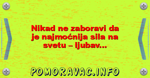 Nikad ne zaboravi da je najmoćnija sila na svetu – ljubav...