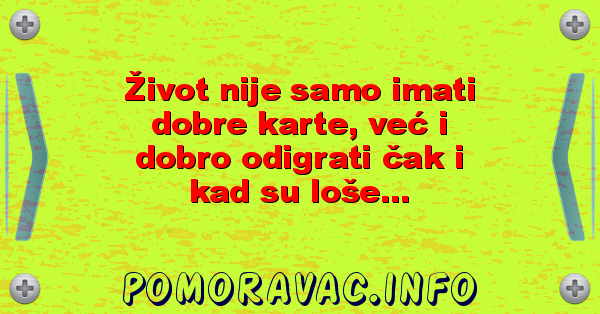 Život nije samo imati dobre karte, već i dobro odigrati čak i kad su loše...