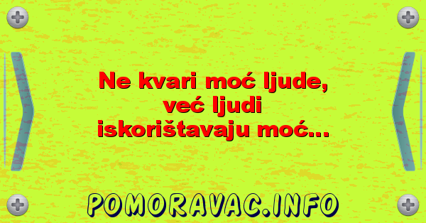 Ne kvari moć ljude, već ljudi iskorištavaju moć...
