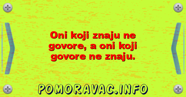 Oni koji znaju ne govore, a oni koji govore ne znaju.