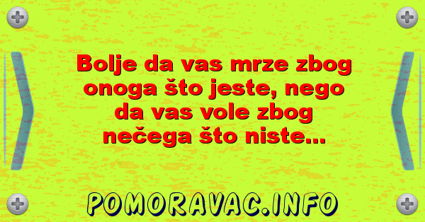 Bolje da vas mrze zbog onoga što jeste, nego da vas vole zbog nečega što niste...