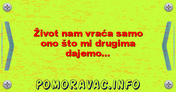 Život nam vraća samo ono što mi drugima dajemo...