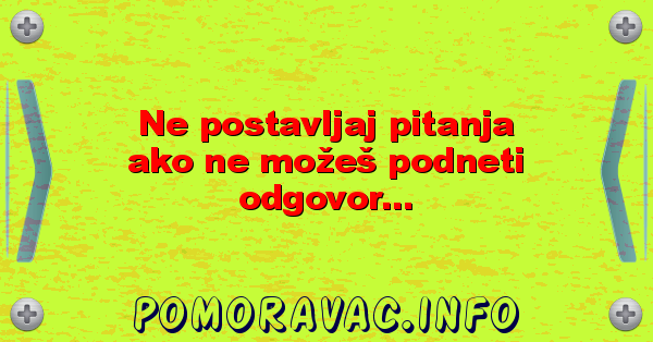 Ne postavljaj pitanja ako ne možeš podneti odgovor...