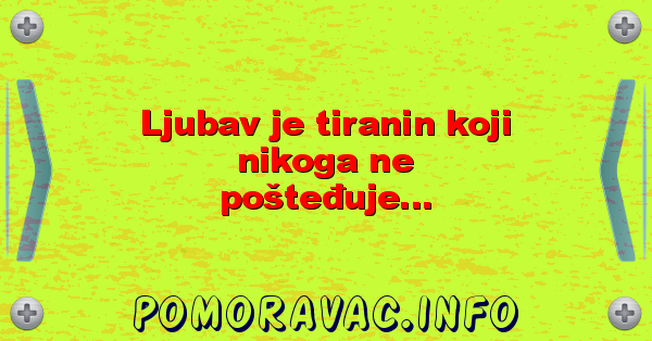Ljubav je tiranin koji nikoga ne pošteđuje...