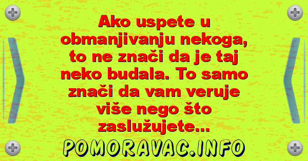 Ako uspete u obmanjivanju nekoga, to ne znači da je taj neko budala. To samo znači da vam veruje više nego što zaslužujete...