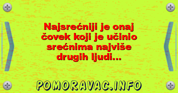 Najsrećniji je onaj čovek koji je učinio srećnima najviše drugih ljudi...