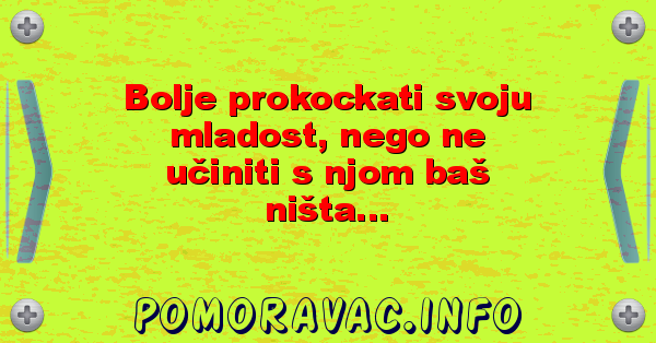 Bolje prokockati svoju mladost, nego ne učiniti s njom baš ništa...