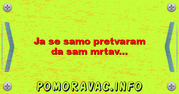 Ja se samo pretvaram da sam mrtav...