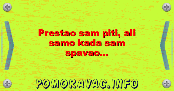 Prestao sam piti, ali samo kada sam spavao...