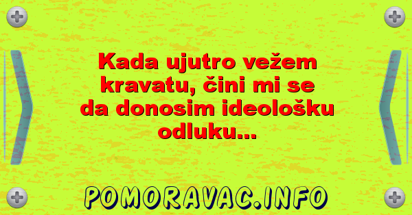 Kada ujutro vežem kravatu, čini mi se da donosim ideološku odluku...