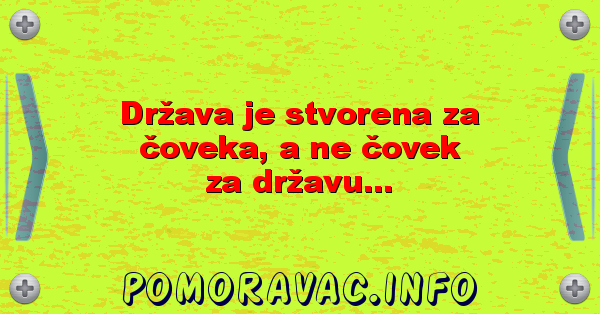 Država je stvorena za čoveka, a ne čovek za državu...