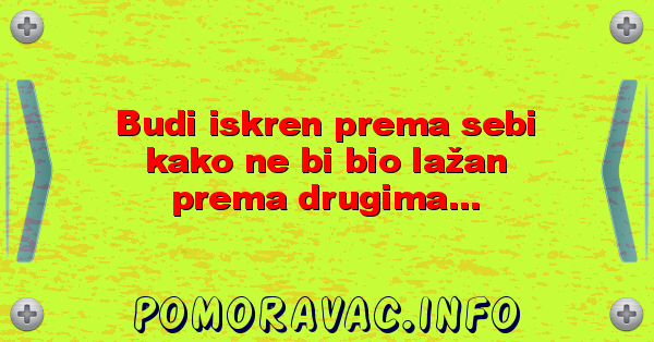 Budi iskren prema sebi kako ne bi bio lažan prema drugima...