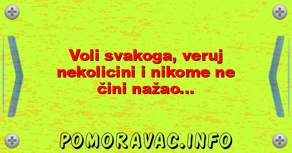 Voli svakoga, veruj nekolicini i nikome ne čini nažao...