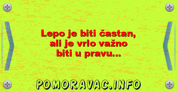Lepo je biti častan, ali je vrlo važno biti u pravu...