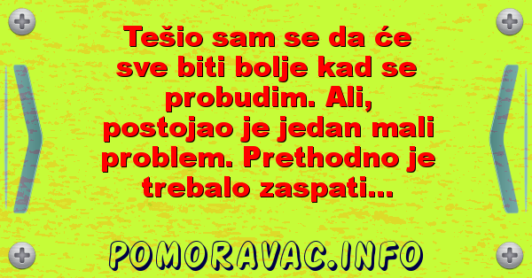 Tešio sam se da će sve biti bolje kad se probudim. Ali, postojao je jedan mali problem. Prethodno je trebalo zaspati...
