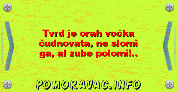 Tvrd je orah voćka čudnovata, ne slomi ga, al zube polomi!..