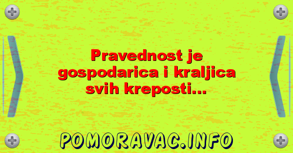Pravednost je gospodarica i kraljica svih kreposti...