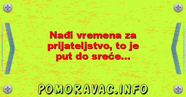 Nađi vremena za prijateljstvo, to je put do sreće...