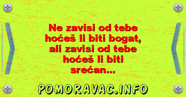 Ne zavisi od tebe hoćeš li biti bogat, ali zavisi od tebe hoćeš li biti srećan...