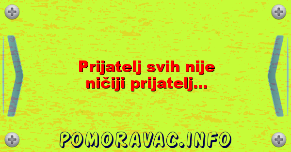 Prijatelj svih nije ničiji prijatelj...